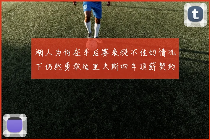 湖人为何在季后赛表现不佳的情况下仍然勇敢给里夫斯四年顶薪契约