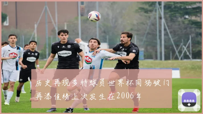 历史再现多特球员世界杯同场破门再添佳绩上次发生在2006年