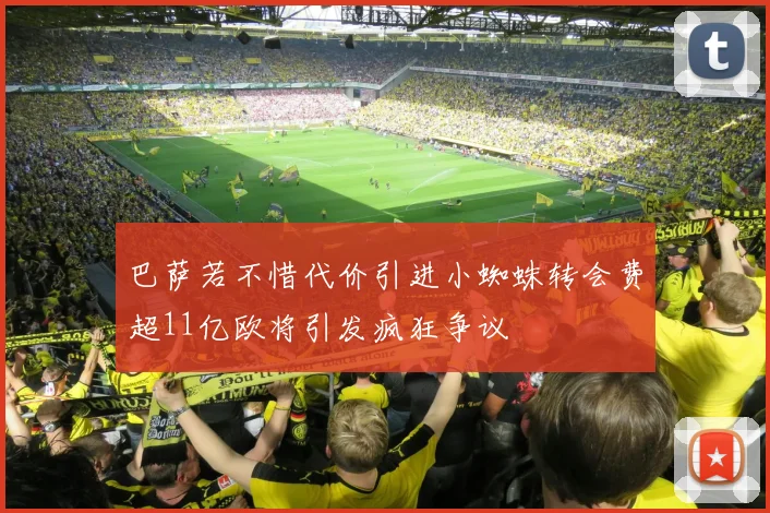 巴萨若不惜代价引进小蜘蛛转会费超11亿欧将引发疯狂争议