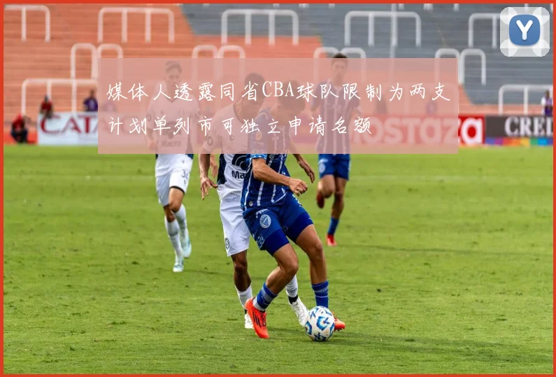 媒体人透露同省CBA球队限制为两支计划单列市可独立申请名额