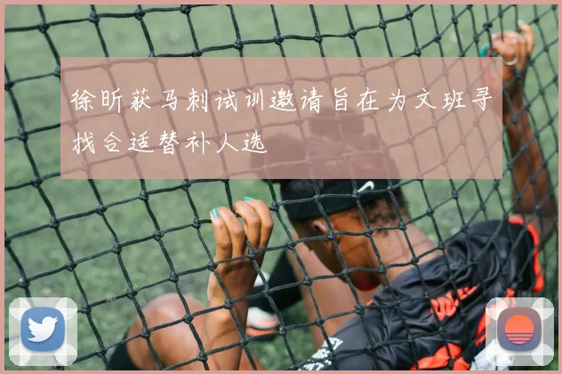 徐昕获马刺试训邀请旨在为文班寻找合适替补人选