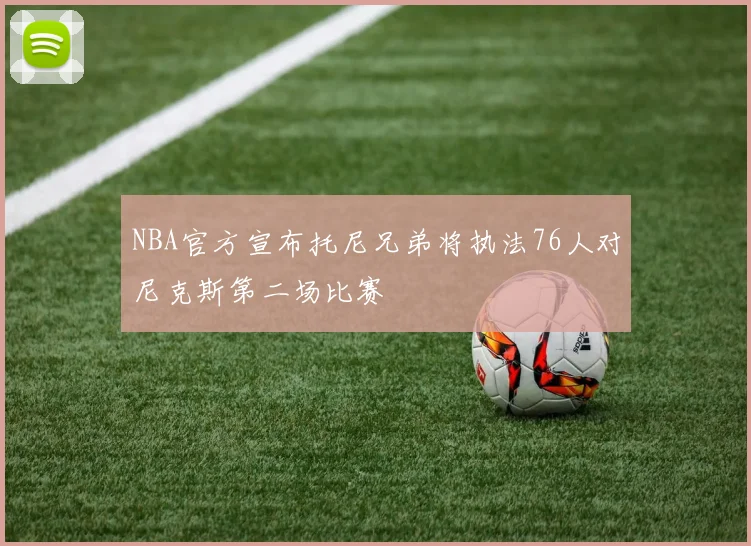 NBA官方宣布托尼兄弟将执法76人对尼克斯第二场比赛
