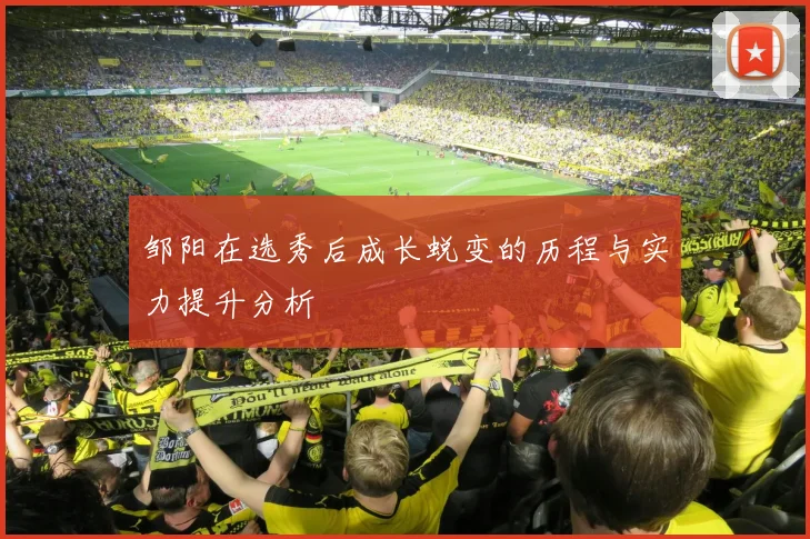 邹阳在选秀后成长蜕变的历程与实力提升分析