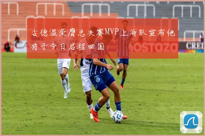 古德温荣膺总决赛MVP上海队宣布他将于今日启程回国