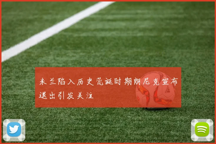 米兰陷入历史荒诞时期朗尼克宣布退出引发关注