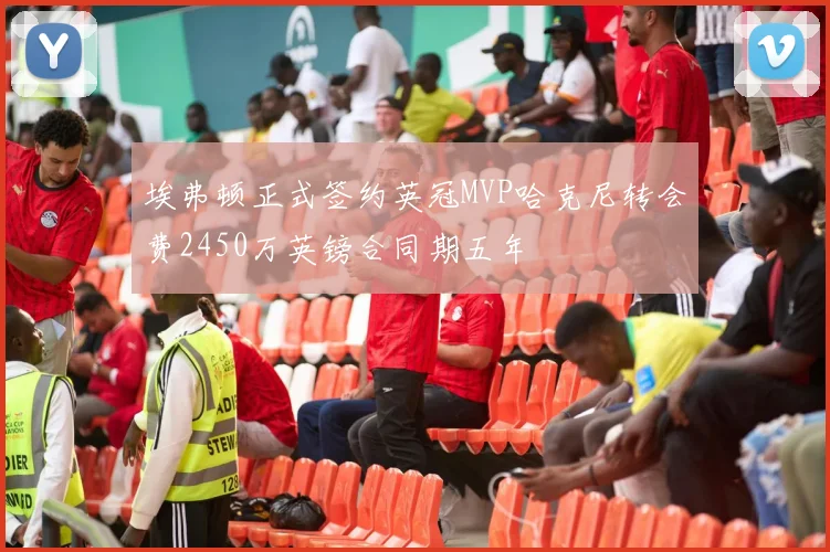埃弗顿正式签约英冠MVP哈克尼转会费2450万英镑合同期五年